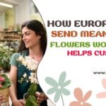 How Euroflorist Helps Customers Send Meaningful Flowers Worldwide